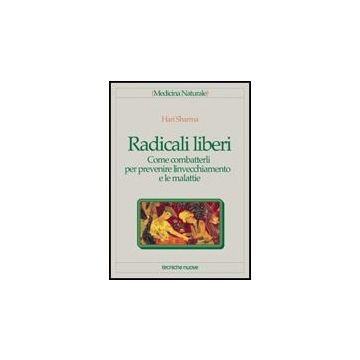 Radicali Liberi. Come Combatterli Per Prevenire L'invecchiamento E Le Malattie