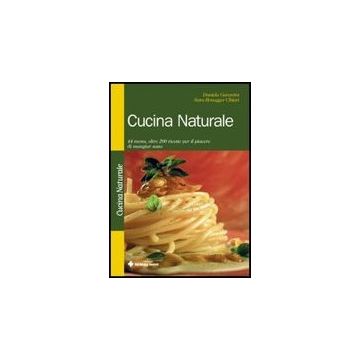 Cucina Naturale. 44 Menu, Oltre 200 Ricette Per Il Piacere Di Mangiar Sano