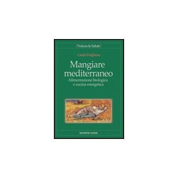 Mangiare Mediterraneo. Alimentazione Biologica E Cucina Energetica