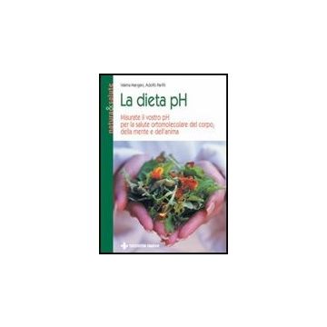 La Dieta Ph. Misurate Il Vostro Ph Per La Salute Ortomolecolare Del Corpo, Della Mente E Dell'anima