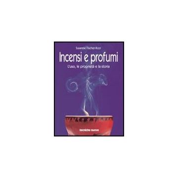 Incensi E Profumi. L'uso, Le Proprieta' E La Storia