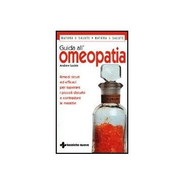 Guida All'omeopatia. Rimedi Sicuri Ed Efficaci Per Superare I Piccoli Disturbi E Contrastare Le Malattie