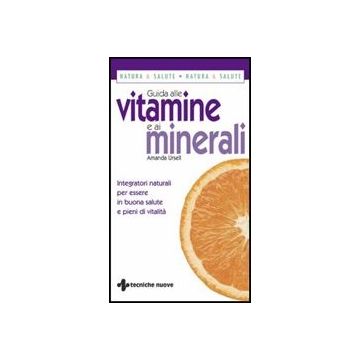Guida Alle Vitamine E Ai Minerali. Integratori Naturali Per Essere In Buona Salute E Pieni Di Vitalita'