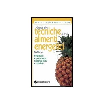 Guida Alle Tecniche E Agli Alimenti Energetici. Migliorare E Preservare L'energi Fisica E Mentale