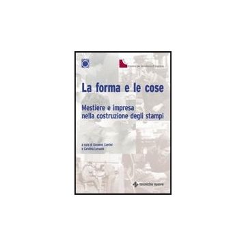 La Forma E Le Cose. Mestiere E Impresa Nella Costruzione Degli Stampi
