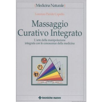 Massaggio Curativo e Cure Integrate - L'arte della manipolazione integrata con le conoscenze della medicina [Paride Capello - Tecniche Nuove]
