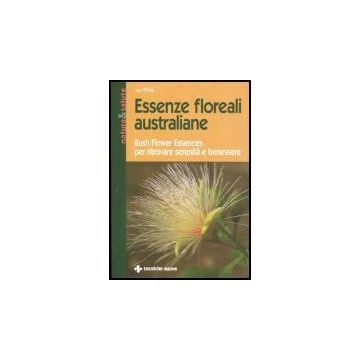 Essenze Floreali Australiane. Bush Flower Essences Per Ritrovare Serenita' E Benessere