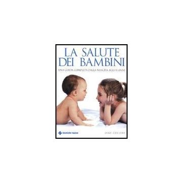 La Salute Dei Bambini. Una Guida Completa Dalla Nascita Agli 11 Anni