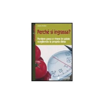 Perche' Si Ingrassa? Perdere Peso E Vivere In Salute Scegliendo La Propria Dieta