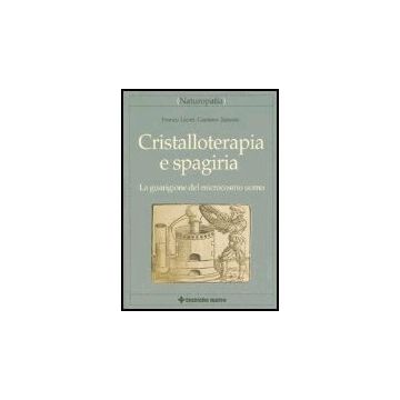 Cristalloterapia E Spagiria. La Guarigione Del Microcosmo Uomo