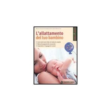 L' Allattamento Del Tuo Bambino. Come Nutrire Vostro Figlio Nel Modo Piu' Completo. Dalla Prima Poppata Allo Svezzamento. Comprendere Il Linguaggio Dei Neonati