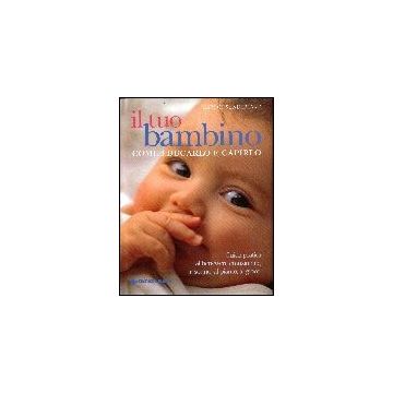 Il Tuo Bambino. Come Educarlo E Capirlo 