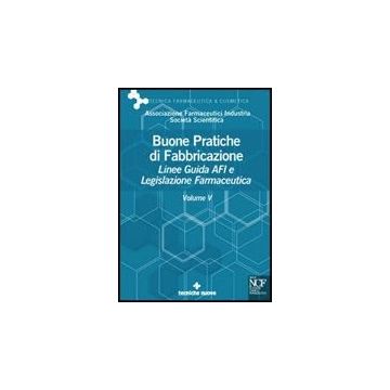 Buone Pratiche Di Fabbricazione. Linee Guida Afi E Legislazione Farmaceutica. Vol. 5