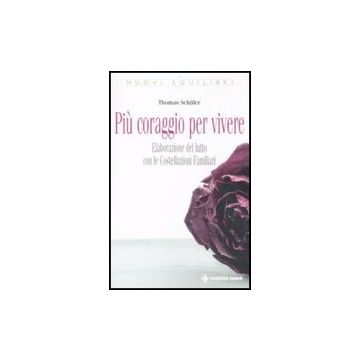 Piu' Coraggio Per Vivere. Elaborazione Del Lutto Con Le Costellazioni Familiari