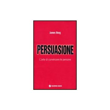 Persuasione. L'arte Di Convincere Le Persone