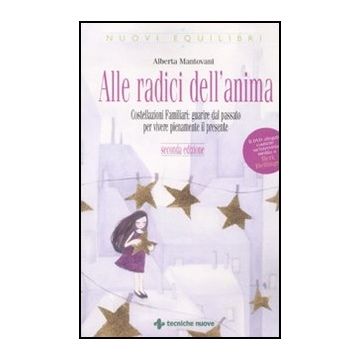 Alle Radici Dell'anima. Costellazioni Familiari: Guarire Dal Passato Per Vivere Pienamente Il Presente. Con Dvd