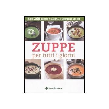 Zuppe Per Tutti I Giorni. Oltre 200 Ricette Stagionali, Semplici E Veloci