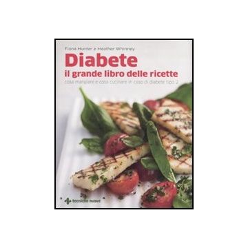 Diabete. Il Grande Libro Delle Ricette. Cosa Mangiare E Cosa Cucinare In Caso Di Diabete Tipo 2