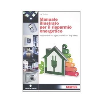 Manuale Illustrato Per Il Risparmio Energetico. Impianto Elettrico E Gestione Efficace Degli Edifici