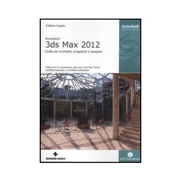 Autodesk 3ds Max 2012. Guida Per Architetti, Progettisti E Designer