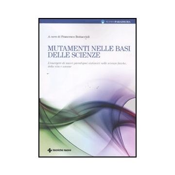 Mutamenti Nelle Basi Delle Scienze. L'emergere Di Nuovi Paradigmi Sistemici Nell Scienze Fisiche, Della Vita E Umane