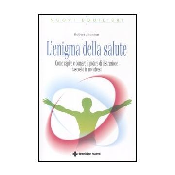 L' Enigma Della Salute. Come Capire E Domare Il Potere Di Distruzione Nascosto In Noi Stessi