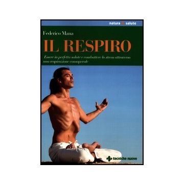 Il Respiro. Essere In Perfetta Salute E Combattere Lo Stress Attraverso Una Respirazione Consapevole 
