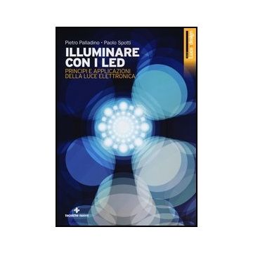 Illuminare Con I Led. Principi E Applicazioni Della Luce Elettronica