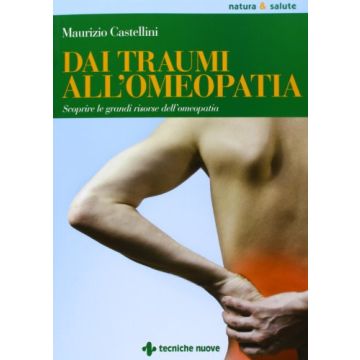 Dai Traumi All'omeopatia. Scoprire le grandi risorse dell'omeopatia