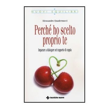 Perche' Ho Scelto Proprio Te. Imparare A Dialogare Nel Rapporto Di Coppia Creare Un Giusto Equilibrio Tra Dare E Ricevere