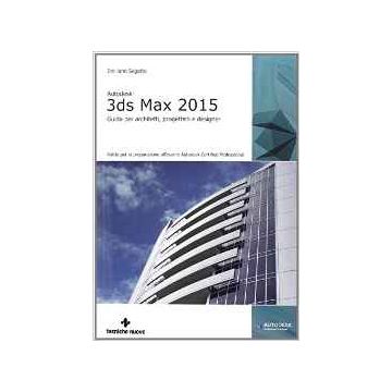 Autodesk 3ds Max 2015. Guida Per Architetti, Progettisti E Designer