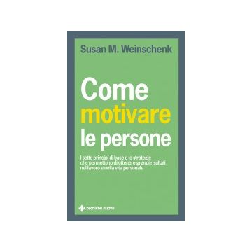 Come Motivare Le Persone. I Sette Principi Di Base Che Permettono Di Ottenere Grandi Risultati Nel Lavoro E Nella Vita Personale - Weinschenk Susan M. - Tecniche Nuove - 9788848129909