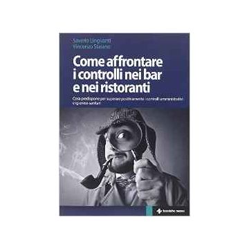 Controlli Nei Bar E Ristoranti. Cosa Predisporre Per Superare Positivamente I Controlli Amministrativi E Igienico Sanitari