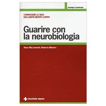 Guarire con la neurobiologia - Conoscere le basi dell’unità mente-corpo    [Iannetti - Tecniche Nuove]