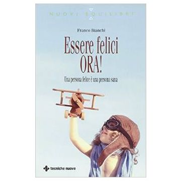 Essere felici ORA! - Una persona felice è una persona sana   [Bianchi - Tecniche Nuove]