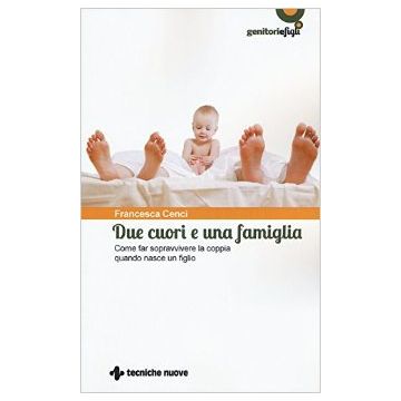 Due cuori e una famiglia - Come far sopravvivere la coppia quando nasce un figlio     [Cenci - Tecniche Nuove]