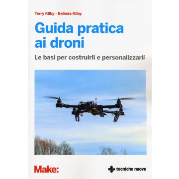 Guida pratica ai droni. Le basi per costruirli e personalizzarli  Kilby Terry; Kilby Belinda  Tecniche Nuove  9788848131025