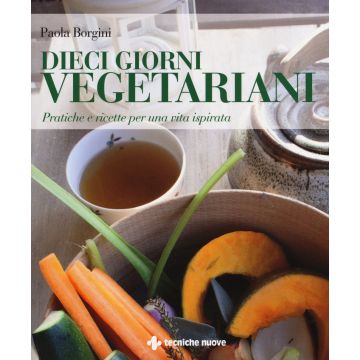 Dieci giorni vegetariani. Pratiche e ricette per una vita ispirata  Borgini Paola  Tecniche Nuove  9788848131117