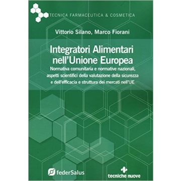 Integratori alimentari nell'Unione Europea. Normativa comunitaria e normative nazionali, aspetti scientifici della valutazione della sicurezza e dell’efficacia e struttura dei mercati nell’UE.   [Silano - Tecniche Nuove]