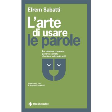 L'arte di usare le parole. Per ottenere consenso, gestire i conflitti, diventare indimenticabili