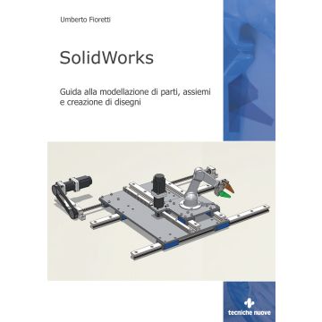 SolidWorks. Guida alla modellazione di parti, assiemi e creazione di disegni
