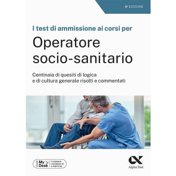 I test di ammissione ai corsi per Operatore Socio Sanitario. Centinaia di quesiti di logica e di cultura generale risolti e commentati. Ediz. MyDesk. Con Contenuto on line 6/ed. 2023 - Alpha test