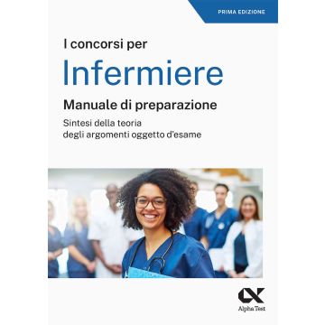 Il concorso per infermiere. Manuale di preparazione 2024/2025 - Alpha Test