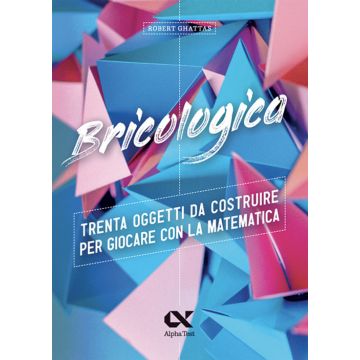Bricologica. Trenta oggetti da costruire per giocare con la matematica. Ediz. a colori