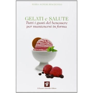 Gelati E Salute. Tutti I Gusti Del Benessere Per Mantenersi In Forma - Spagnuolo M. Agnese - Il Pensiero Scientifico - 9788849004625