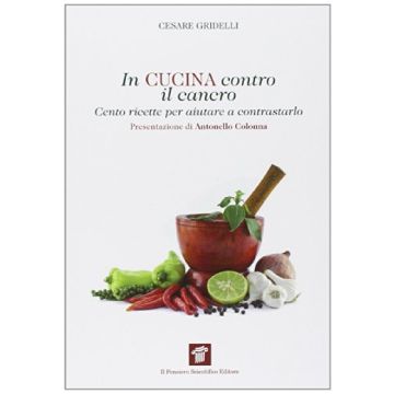In Cucina Contro Il Cancro. Cento Ricette Per Aiutare E Contrastarlo - Gridelli Cesare - Il Pensiero Scientifico - 9788849004847