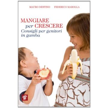Mangiare Per Crescere. Consigli Per Genitori In Gamba - Destino Mauro; Marolla Federico - Il Pensiero Scientifico - 9788849004861