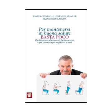 Per Mantenersi In Buona Salute Basta Poco. Pochi Minuti Al Giorno Di Facili Esercizi E Per Cucinare Piatti Gustosi E Sani - Giampaoli Simona; Stamler Jeremiah; Bevilacqua Franco - Il Pensiero Scientifico - 9788849004878
