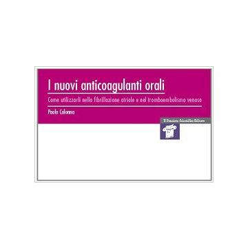 I nuovi anticoagulanti orali - Come utilizzarli nella fibrillazione atriale e nel tromboembolismo venoso