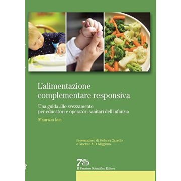 L’alimentazione complementare responsiva. Una guida allo svezzamento per educatori e operatori sanitari dell’infanzia  Iaia Maurizio  Il Pensiero Scientifico  9788849005622